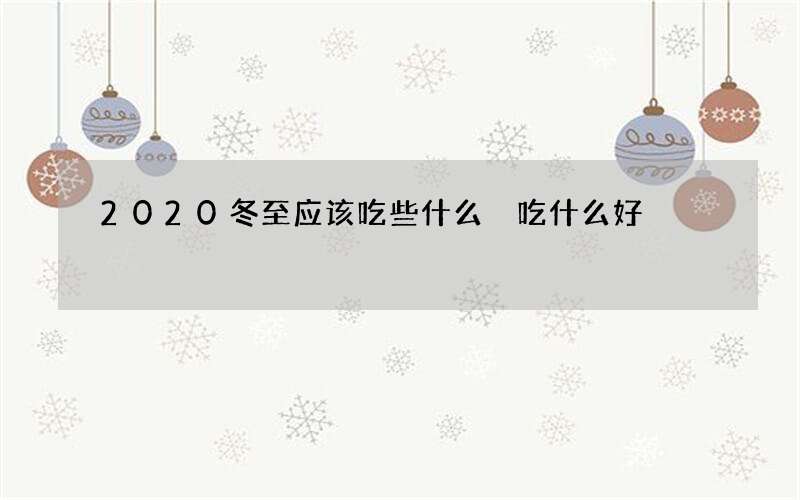 2020冬至应该吃些什么 吃什么好